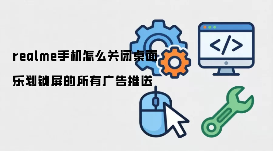 realme手机怎么关闭桌面乐划锁屏的所有广告推送