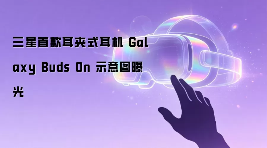 三星首款耳夹式耳机 Galaxy Buds On 示意图曝光