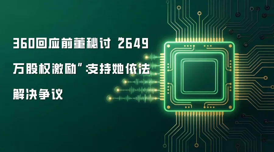 360回应前董秘讨“2649万股权激励”：支持她依法解决争议