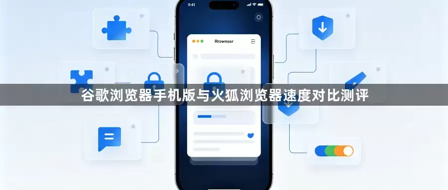 谷歌浏览器手机版与火狐浏览器速度对比测评