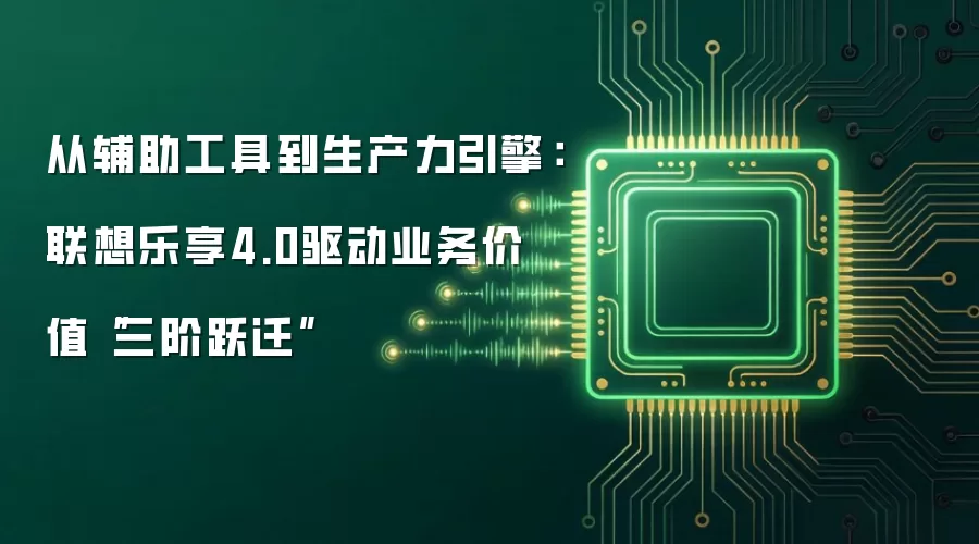从辅助工具到生产力引擎:联想乐享4.0驱动业务价值“三阶跃迁”