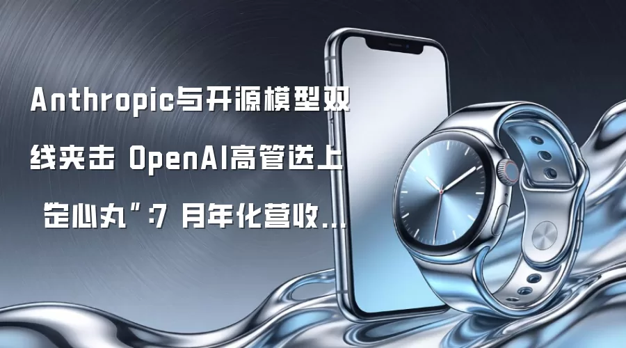 Anthropic与开源模型双线夹击 OpenAI高管送上 “定心丸”：7 月年化营收超越二季度总和