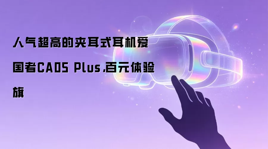 人气超高的夹耳式耳机爱国者CA05 Plus，百元体验旗