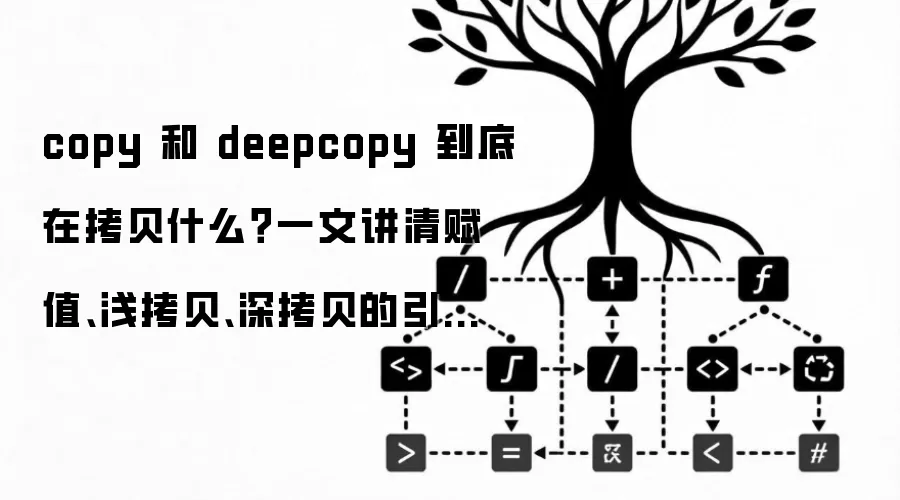 copy 和 deepcopy 到底在拷贝什么？一文讲清赋值、浅拷贝、深拷贝的引用关系