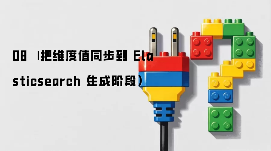 08 | 把维度值同步到 Elasticsearch（生成阶段）