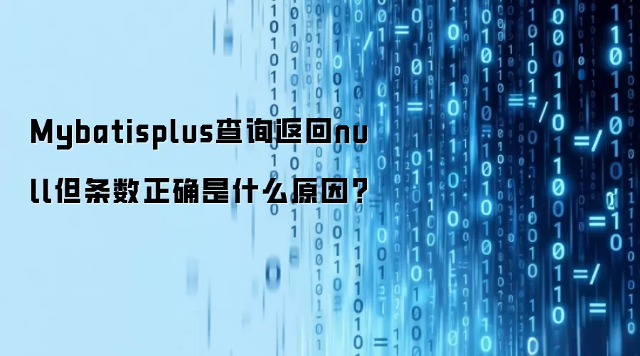 Mybatisplus查询返回null但条数正确是什么原因？