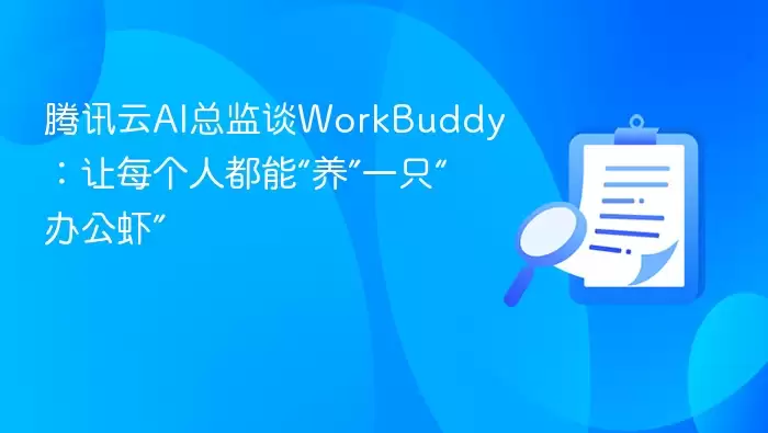 腾讯云AI总监谈WorkBuddy：让每个人都能“养”一只“办公虾”