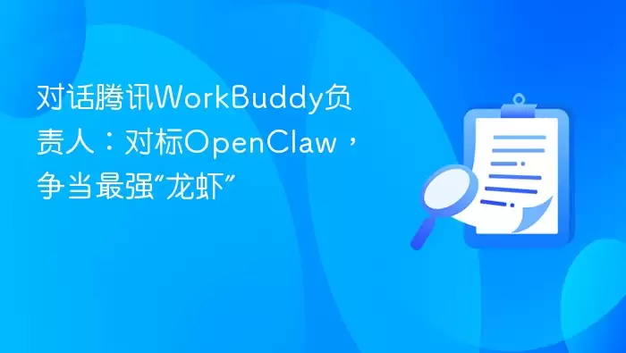 对话腾讯WorkBuddy负责人：对标OpenClaw，争当最强“龙虾”