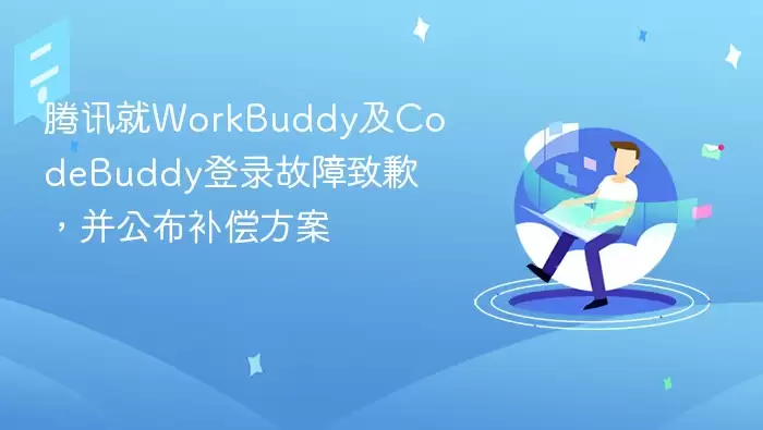 腾讯就WorkBuddy及CodeBuddy登录故障致歉，并公布补偿方案