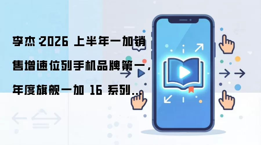 李杰：2026 上半年一加销售增速位列手机品牌第一，年度旗舰一加 16 系列将首发三大独家游戏技术