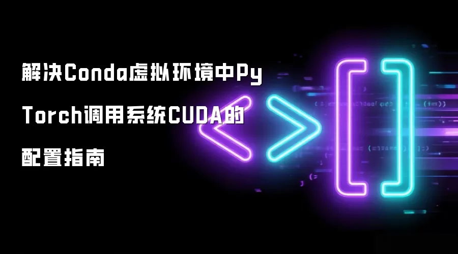 解决Conda虚拟环境中PyTorch调用系统CUDA的配置指南