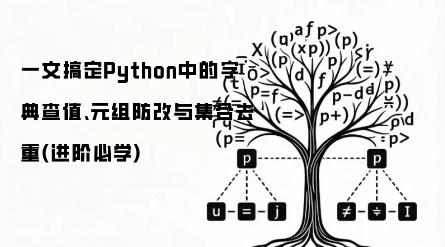 一文搞定Python中的字典查值、元组防改与集合去重(进阶必学)