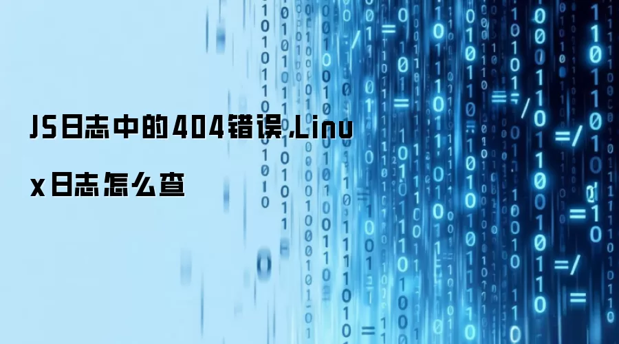 JS日志中的404错误，Linux日志怎么查