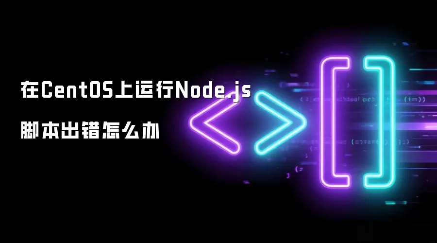 在CentOS上运行Node.js脚本出错怎么办