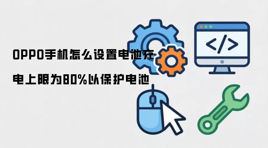 OPPO手机怎么设置电池充电上限为80%以保护电池