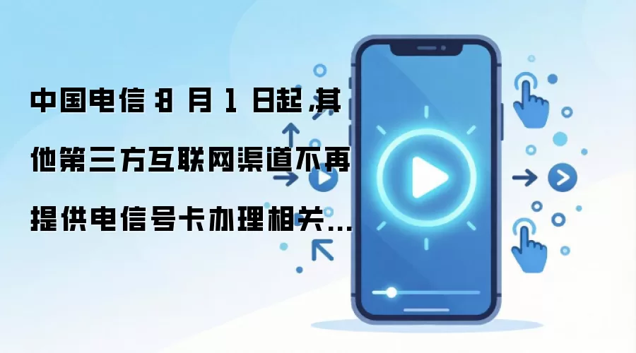 中国电信:8 月 1 日起,其他第三方互联网渠道不再提供电信号卡办理相关服务