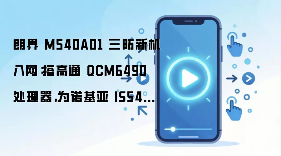 朗界 M540A01 三防新机入网:搭高通 QCM6490 处理器,为诺基亚 IS540.1 工业手机“远房兄弟”