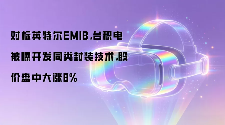 对标英特尔EMIB,台积电被曝开发同类封装技术,股价盘中大涨8%
