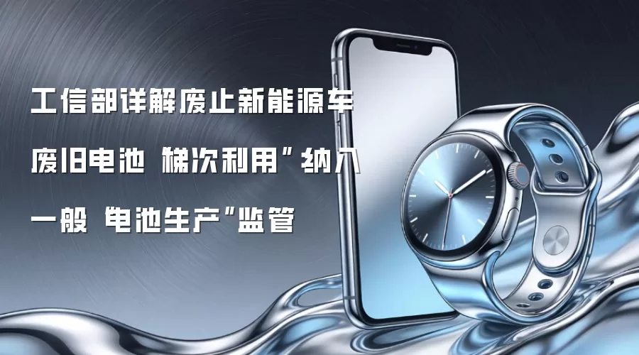 工信部详解废止新能源车废旧电池“梯次利用”：纳入一般“电池生产”监管
