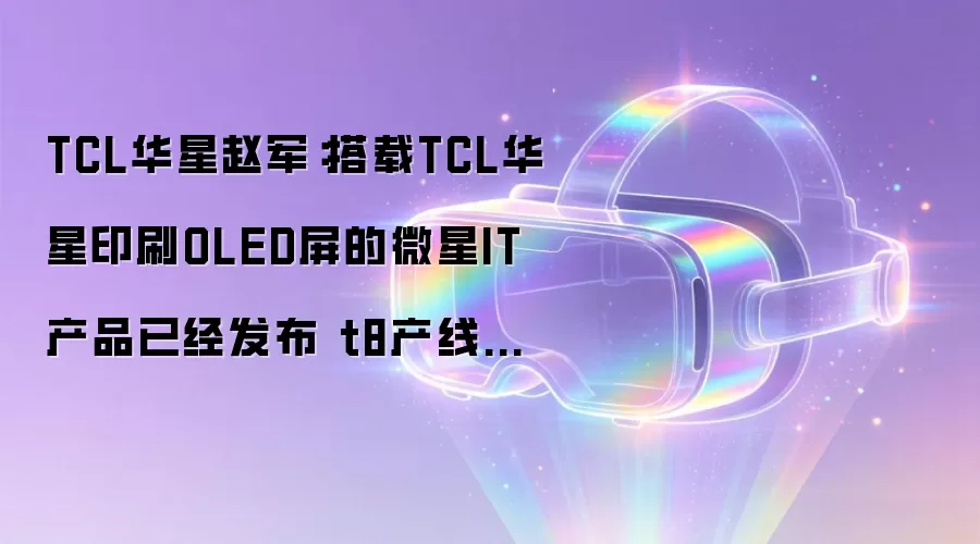 TCL华星赵军：搭载TCL华星印刷OLED屏的微星IT产品已经发布 t8产线建设进度快于预期