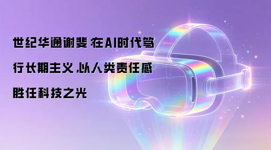 世纪华通谢斐：在AI时代笃行长期主义，以人类责任感胜任科技之光