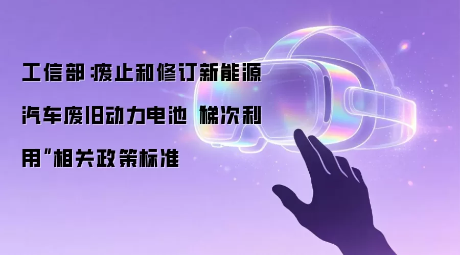工信部：废止和修订新能源汽车废旧动力电池“梯次利用”相关政策标准