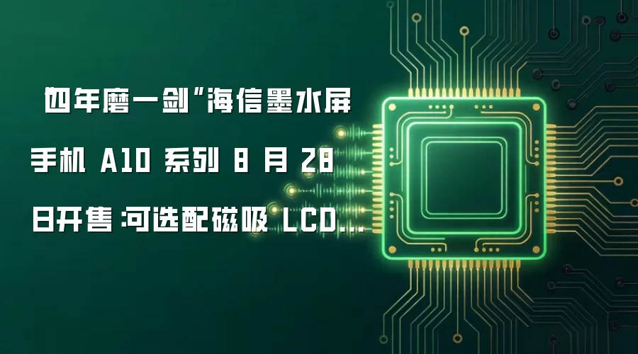 “四年磨一剑”海信墨水屏手机 A10 系列 8 月 28 日开售：可选配磁吸 LCD 彩色副屏
