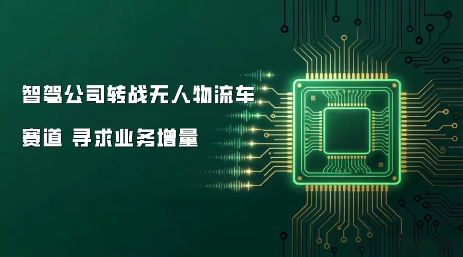 智驾公司转战无人物流车赛道 寻求业务增量