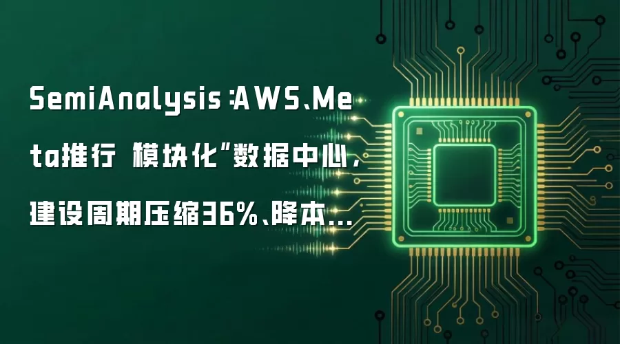 SemiAnalysis：AWS、Meta推行“模块化”数据中心，建设周期压缩36%、降本8%