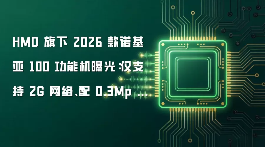 HMD 旗下 2026 款诺基亚 100 功能机曝光：仅支持 2G 网络、配 0.3Mp 后置摄像头