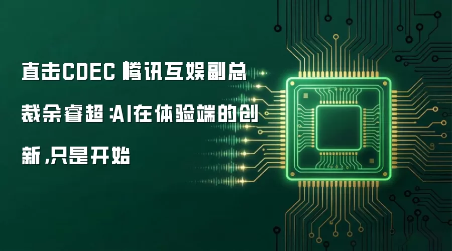 直击CDEC｜腾讯互娱副总裁余睿超：AI在体验端的创新，只是开始