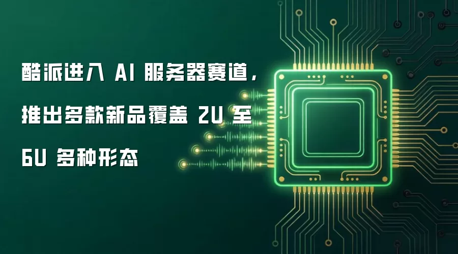 酷派进入 AI 服务器赛道，推出多款新品覆盖 2U 至 6U 多种形态