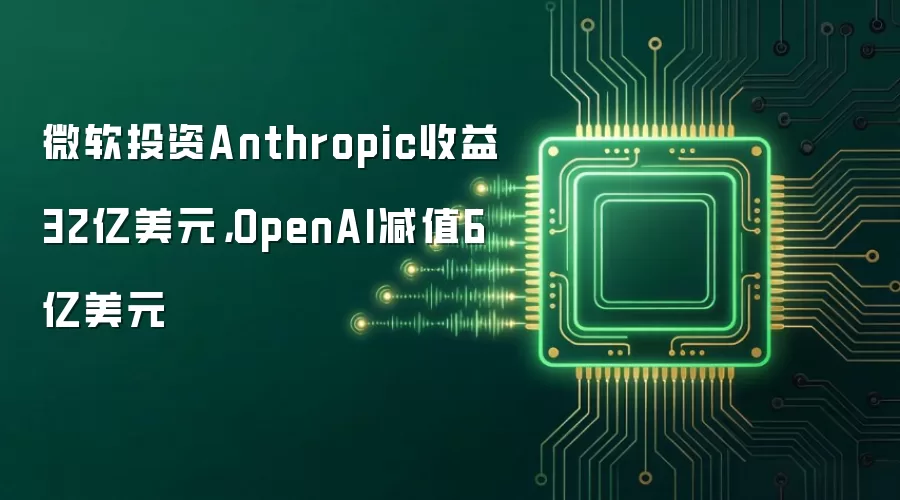 微软投资Anthropic收益32亿美元，OpenAI减值6亿美元
