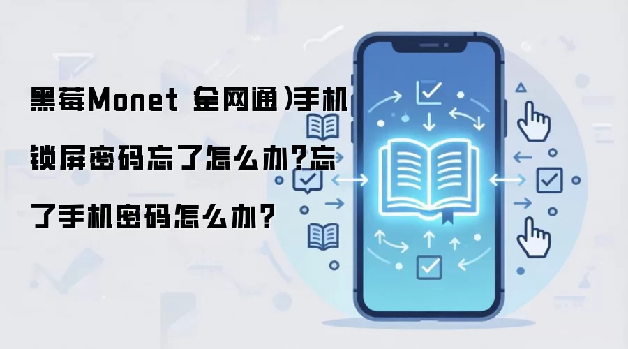 黑莓Monet(全网通)手机锁屏密码忘了怎么办?忘了手机密码怎么办?