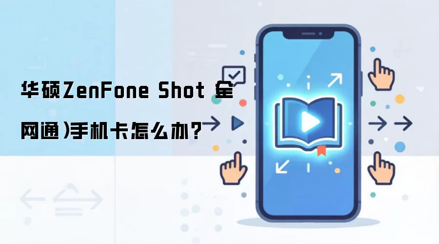 华硕ZenFone Shot（全网通）手机卡怎么办？