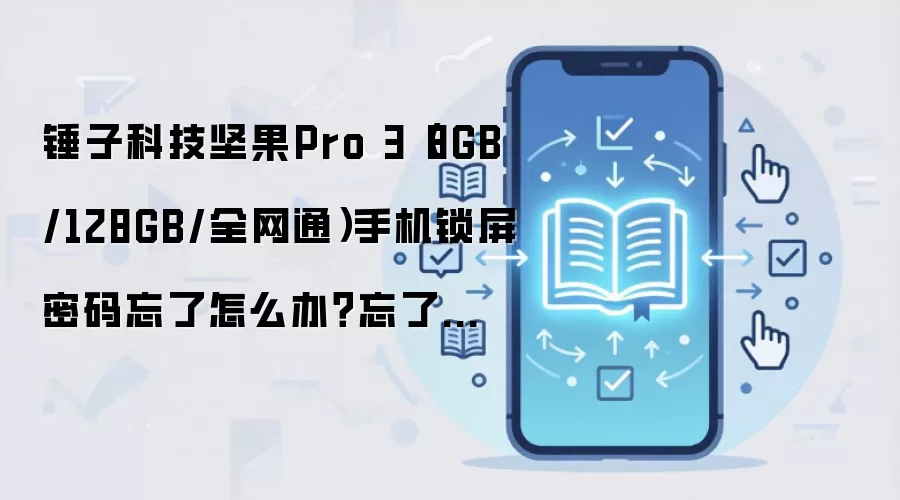 锤子科技坚果Pro 3（8GB/128GB/全网通）手机锁屏密码忘了怎么办？忘了手机密码怎么办？