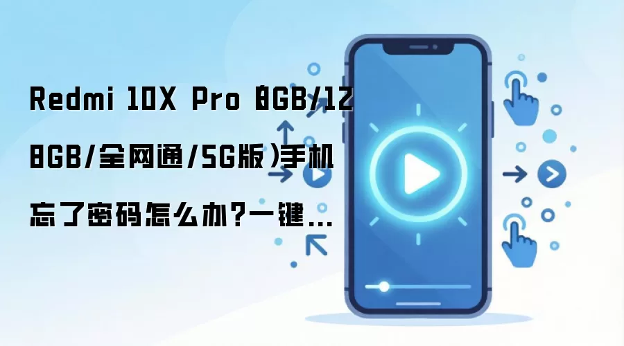Redmi 10X Pro（8GB/128GB/全网通/5G版）手机忘了密码怎么办？一键轻松刷机