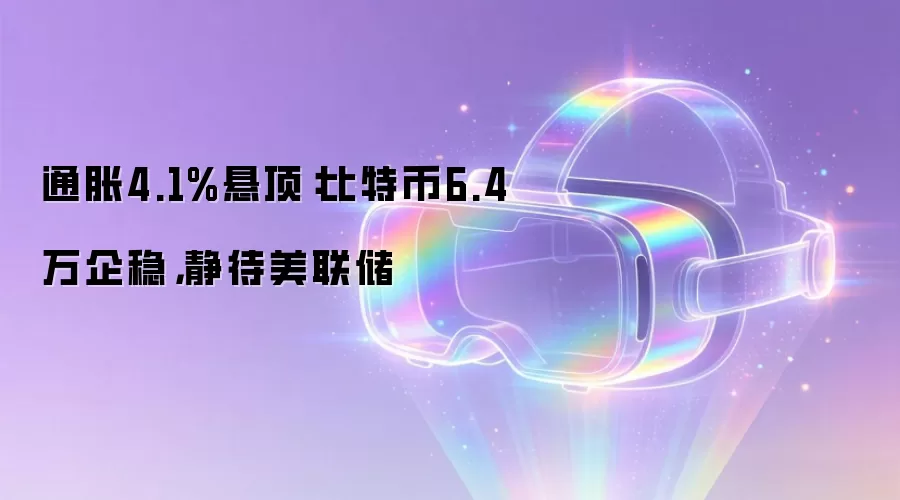 通胀4.1%悬顶:比特币6.4万企稳,静待美联储