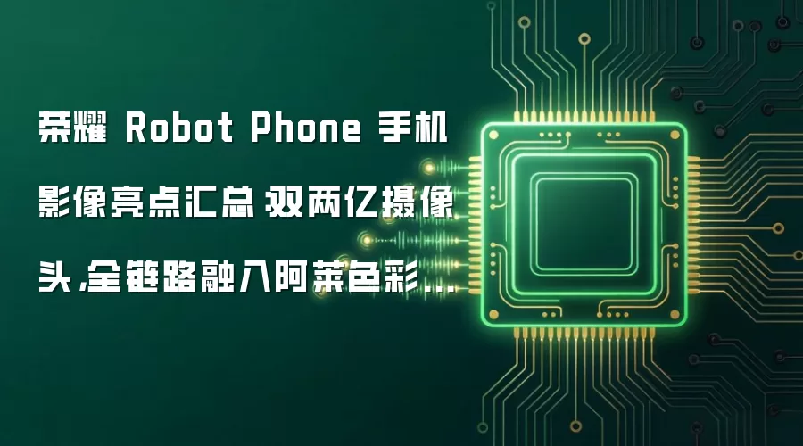 荣耀 Robot Phone 手机影像亮点汇总:双两亿摄像头,全链路融入阿莱色彩科学工作流