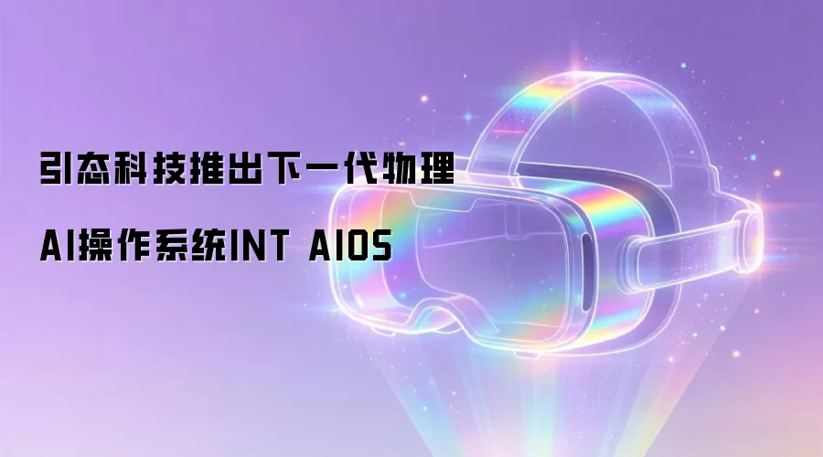 引态科技推出下一代物理AI操作系统INT AIOS