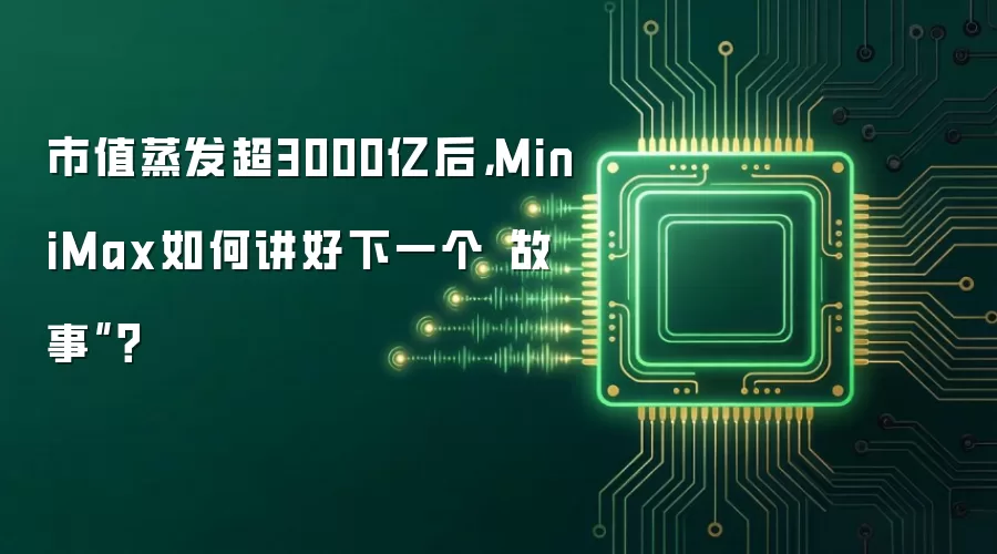 市值蒸发超3000亿后,MiniMax如何讲好下一个“故事”?