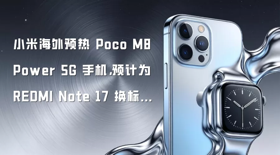 小米海外预热 Poco M8 Power 5G 手机,预计为 REDMI Note 17 换标版本