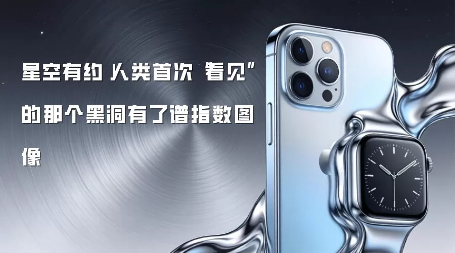 星空有约|人类首次“看见”的那个黑洞有了谱指数图像