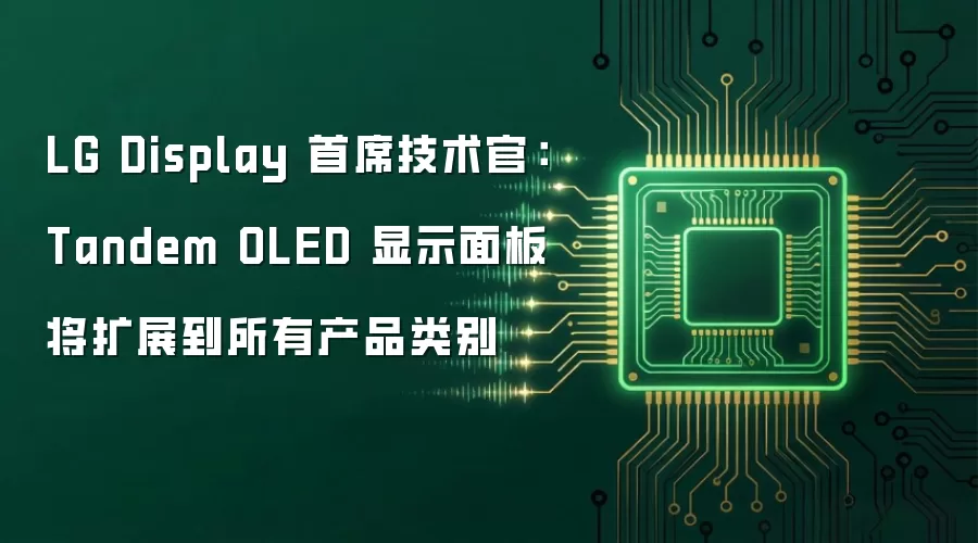 LG Display 首席技术官：Tandem OLED 显示面板将扩展到所有产品类别