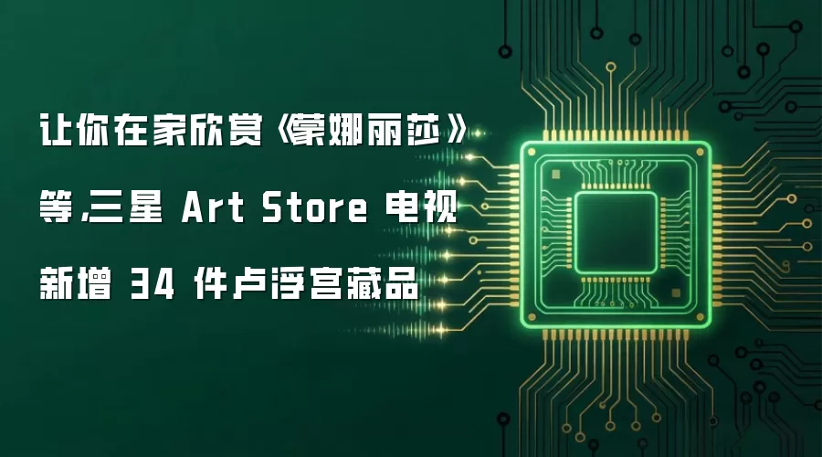 让你在家欣赏《蒙娜丽莎》等，三星 Art Store 电视新增 34 件卢浮宫藏品