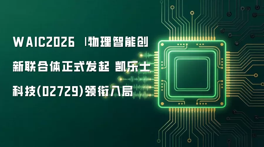 WAIC2026 | 物理智能创新联合体正式发起 凯乐士科技(02729)领衔入局