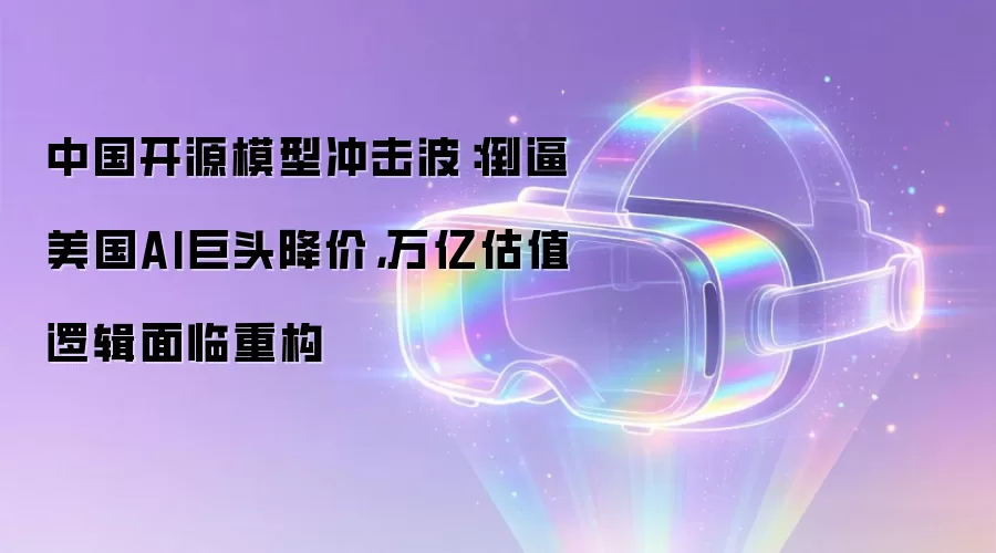 中国开源模型冲击波：倒逼美国AI巨头降价，万亿估值逻辑面临重构