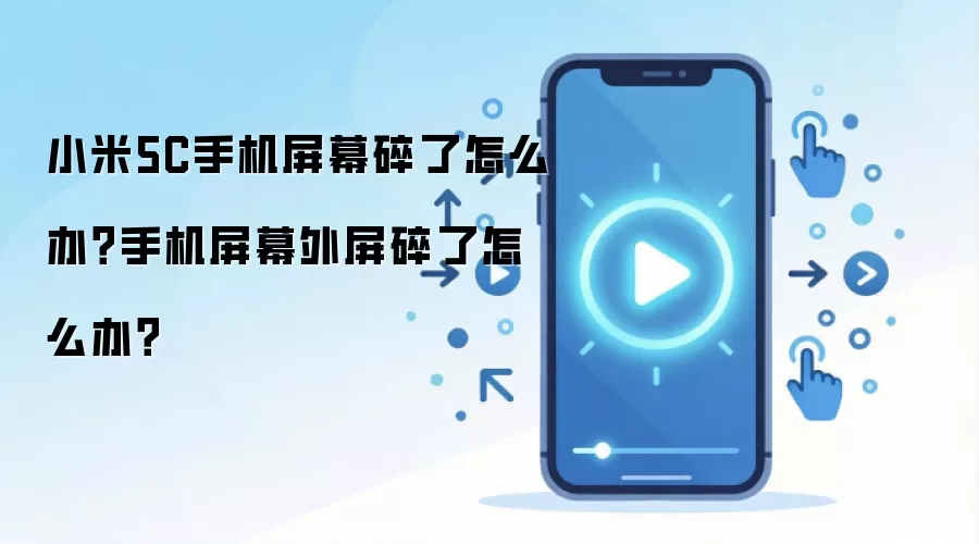 小米5C手机屏幕碎了怎么办？手机屏幕外屏碎了怎么办？