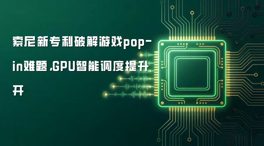 索尼新专利破解游戏pop-in难题，GPU智能调度提升开