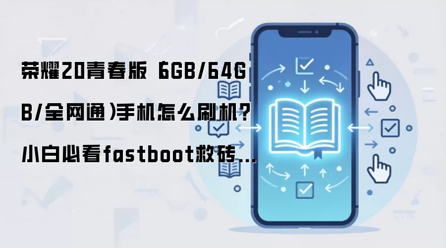 荣耀20青春版（6GB/64GB/全网通）手机怎么刷机？小白必看fastboot救砖线刷教程